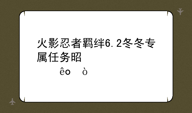 火影忍者羁绊6.2冬冬专属任务是那些？