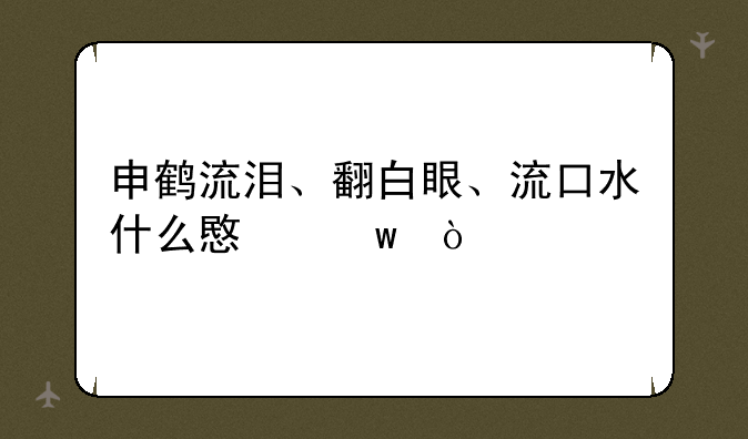 申鹤流泪、翻白眼、流口水什么意思？