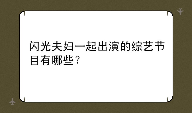 闪光夫妇一起出演的综艺节目有哪些？
