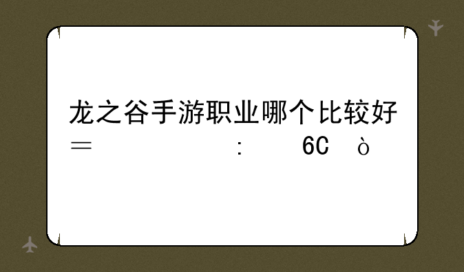 龙之谷手游职业哪个比较好？求推荐？
