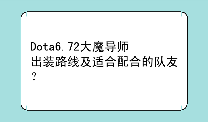 Dota6.72大魔导师出装路线及适合配合的队友？