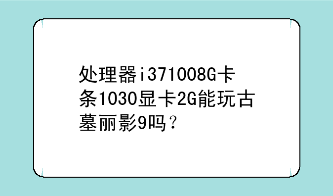 处理器i371008G卡条1030显卡2G能玩古墓丽影9吗？