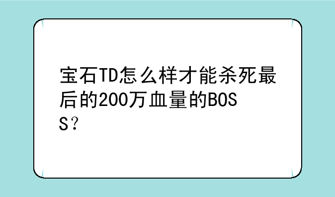 宝石TD怎么样才能杀死最后的200万血量的BOSS？