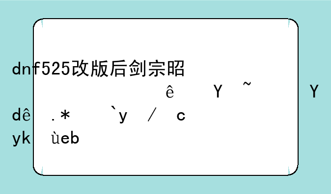 dnf525改版后剑宗是超一线吗？哪个流派厉害啊？