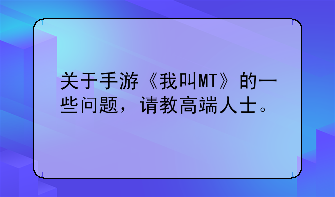 关于手游《我叫MT》的一些问题，请教高端人士。