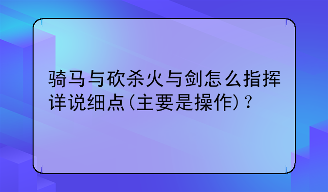 骑马与砍杀火与剑怎么指挥详说细点(主要是操作)？