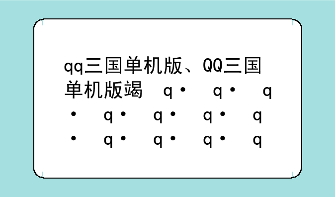 qq三国单机版、QQ三国单机版端游大全