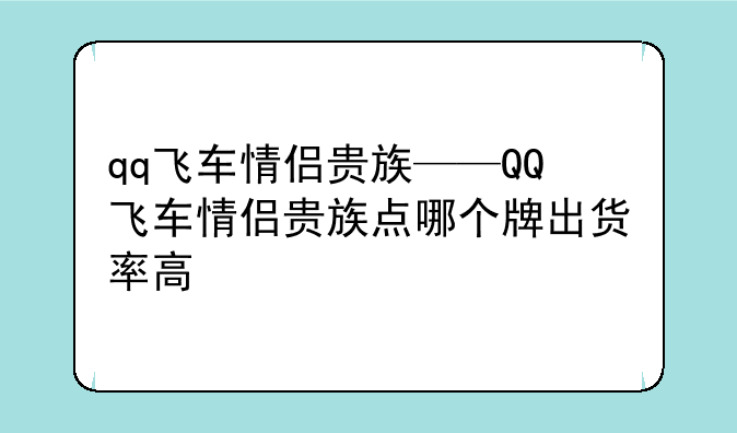 qq飞车情侣贵族——QQ飞车情侣贵族点哪个牌出货率高
