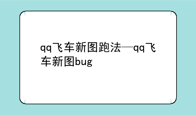 qq飞车新图跑法—qq飞车新图bug