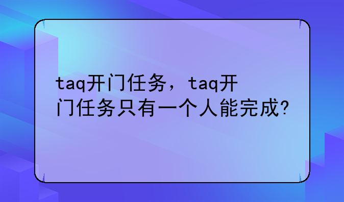 taq开门任务，taq开门任务只有一个人能完成?