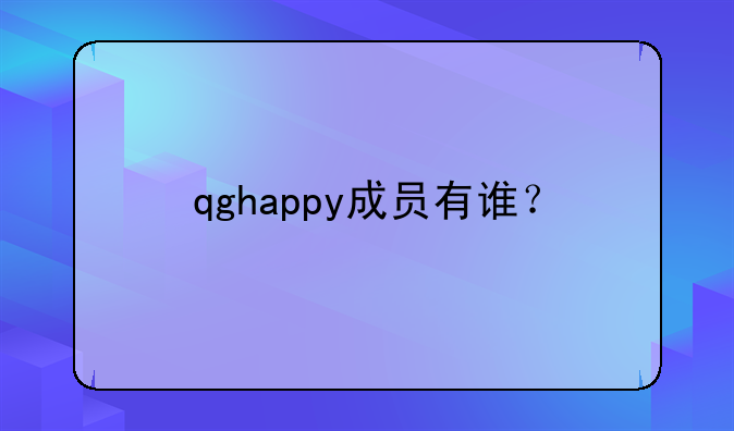 qghappy成员有谁？