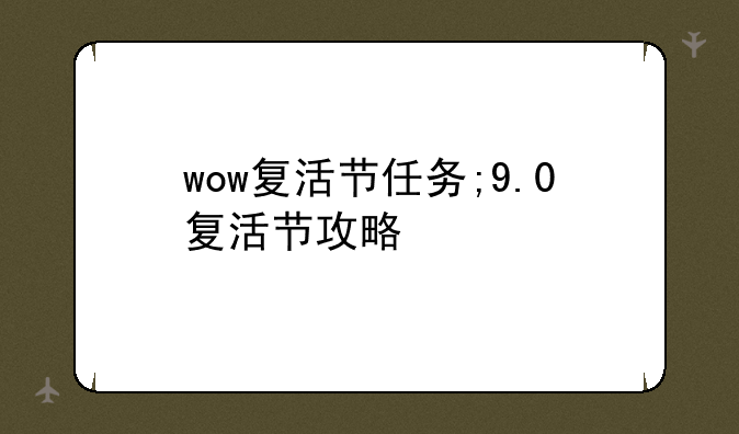 wow复活节任务;9.0复活节攻略