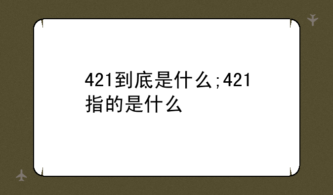 421到底是什么;421指的是什么