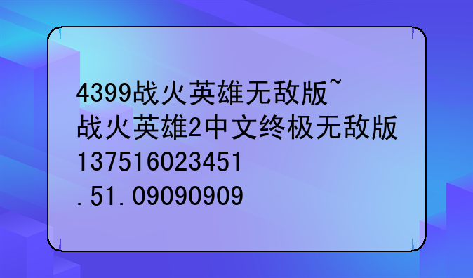 4399战火英雄无敌版~战火英雄2中文终极无敌版137516023451.51.090909091