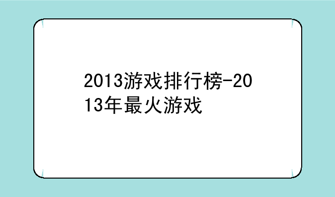 2013游戏排行榜-2013年最火游戏