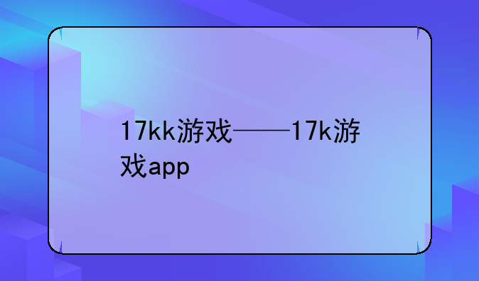 17kk游戏——17k游戏app