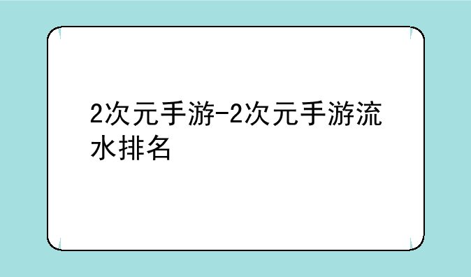 2次元手游-2次元手游流水排名
