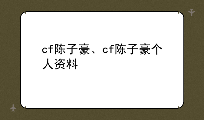 cf陈子豪、cf陈子豪个人资料