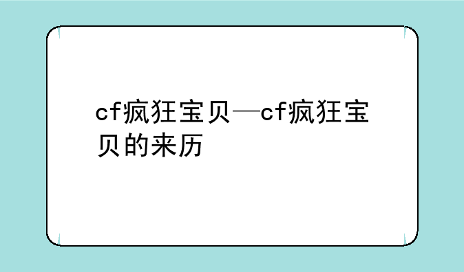 cf疯狂宝贝—cf疯狂宝贝的来历