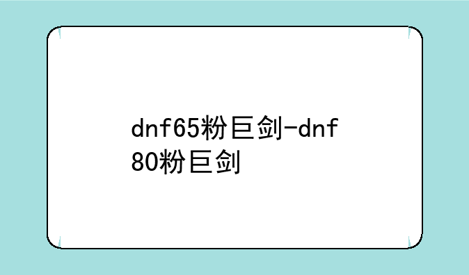 dnf65粉巨剑-dnf80粉巨剑