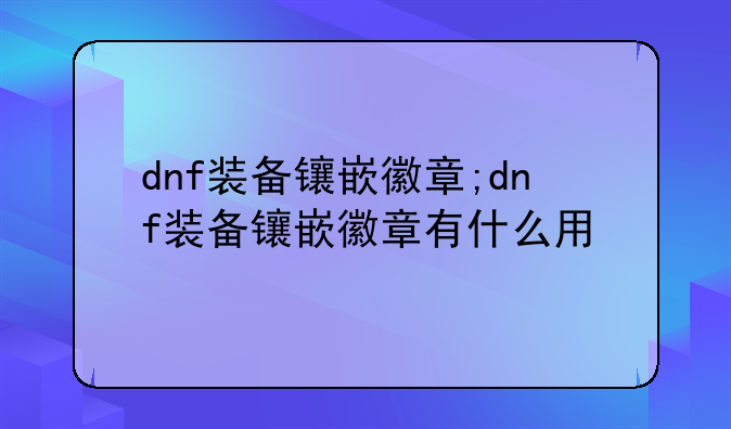 dnf装备镶嵌徽章;dnf装备镶嵌徽章有什么用