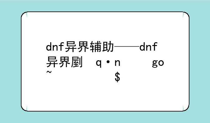 dnf异界辅助——dnf异界副本地图大全