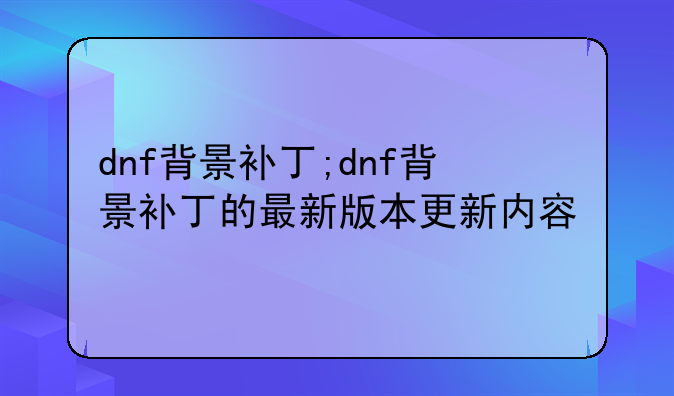 dnf背景补丁;dnf背景补丁的最新版本更新内容