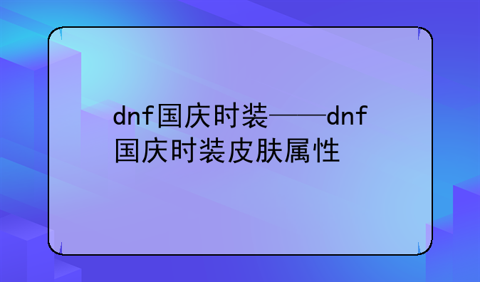 dnf国庆时装——dnf国庆时装皮肤属性