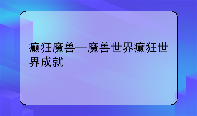 癫狂魔兽—魔兽世界癫狂世界成就