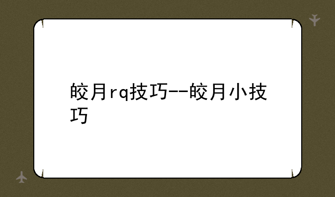 皎月rq技巧--皎月小技巧