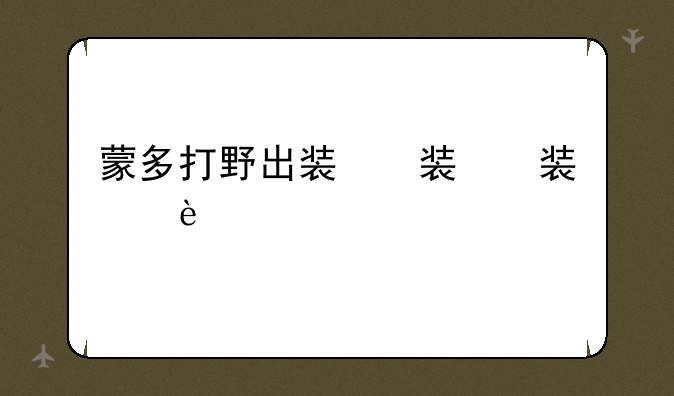 蒙多打野出装，蒙多打野装备