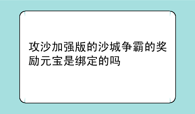 攻沙加强版的沙城争霸的奖励元宝是绑定的吗