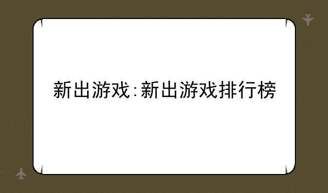 新出游戏:新出游戏排行榜