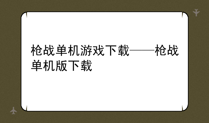枪战单机游戏下载——枪战单机版下载