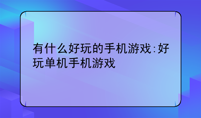 有什么好玩的手机游戏:好玩单机手机游戏