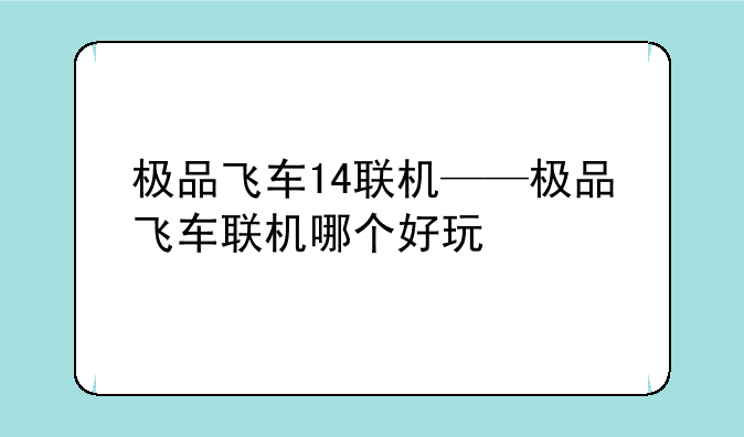 极品飞车14联机——极品飞车联机哪个好玩