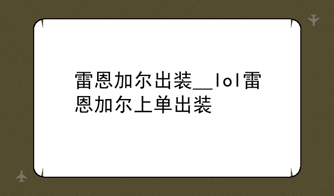 雷恩加尔出装__lol雷恩加尔上单出装