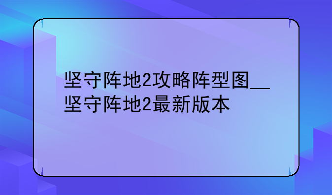 坚守阵地2攻略阵型图__坚守阵地2最新版本