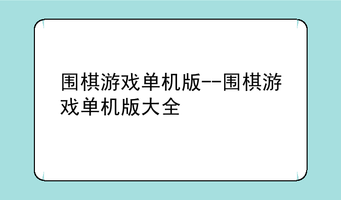围棋游戏单机版--围棋游戏单机版大全