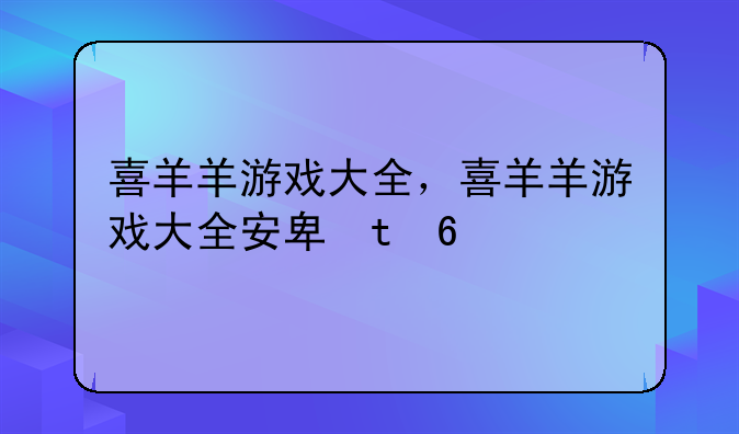 喜羊羊游戏大全，喜羊羊游戏大全安卓版