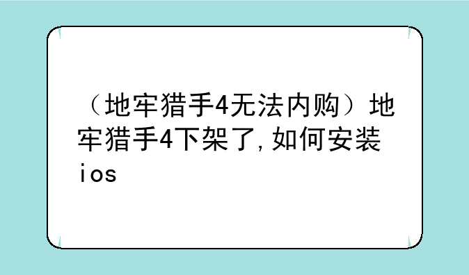 （地牢猎手4无法内购）地牢猎手4下架了,如何安装ios