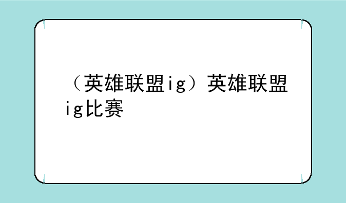 （英雄联盟ig）英雄联盟ig比赛