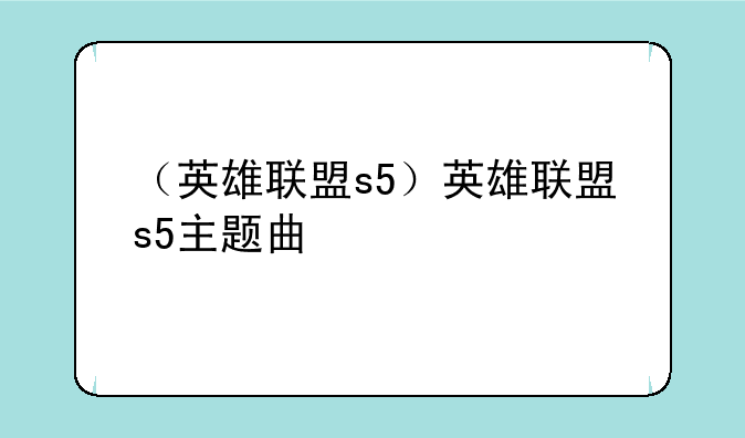 （英雄联盟s5）英雄联盟s5主题曲