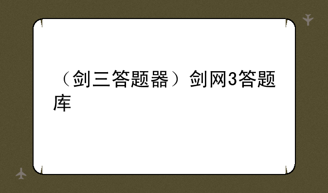 （剑三答题器）剑网3答题库