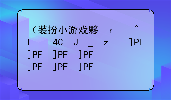 （装扮小游戏大全）装扮小游戏有哪些
