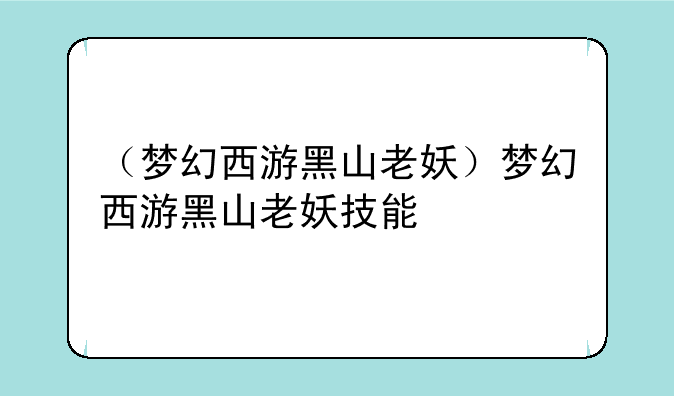 （梦幻西游黑山老妖）梦幻西游黑山老妖技能