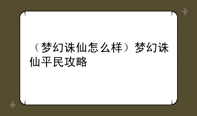 （梦幻诛仙怎么样）梦幻诛仙平民攻略