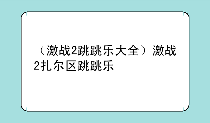 （激战2跳跳乐大全）激战2扎尔区跳跳乐