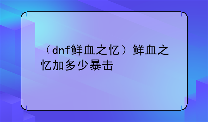 （dnf鲜血之忆）鲜血之忆加多少暴击