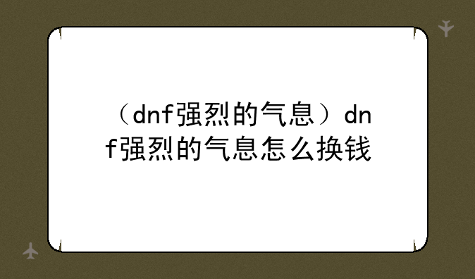 （dnf强烈的气息）dnf强烈的气息怎么换钱